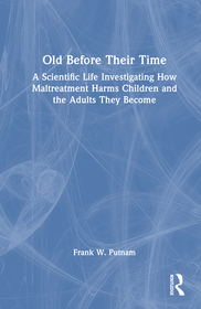 Old Before Their Time: A Scientific Life Investigating How Maltreatment Harms Children and the Adults They Become