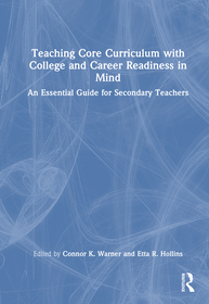 Teaching Core Curriculum with College and Career Readiness in Mind: An Essential Guide for Secondary Teachers