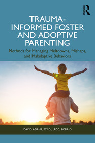 Trauma-Informed Foster and Adoptive Parenting: Methods for Managing Meltdowns, Mishaps, and Maladaptive Behaviors Trauma-Informed Foster and Adoptive Parenting: Methods for Managing Meltdowns, Mishaps, and Maladaptive Behaviors