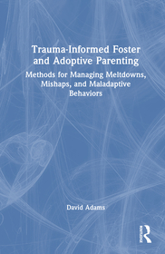 Trauma-Informed Foster and Adoptive Parenting: Methods for Managing Meltdowns, Mishaps, and Maladaptive Behaviors Trauma-Informed Foster and Adoptive Parenting: Methods for Managing Meltdowns, Mishaps, and Maladaptive Behaviors