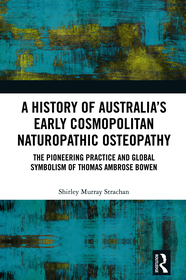A History of Australia?s Early Cosmopolitan Naturopathic Osteopathy: The Pioneering Practice and Global Symbolism of Thomas Ambrose Bowen
