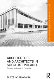 Architecture and Architects in Socialist Poland: Between Stalin and Le Corbusier