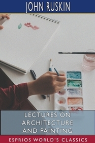 Lectures on Architecture and Painting (Esprios Classics) Lectures on Architecture and Painting (Esprios Classics)