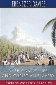 American Scenes, and Christian Slavery (Esprios Classics): A Recent Tour of Four Thousand Miles in the United States American Scenes, and Christian Slavery (Esprios Classics): A Recent Tour of Four Thousand Miles in the United States