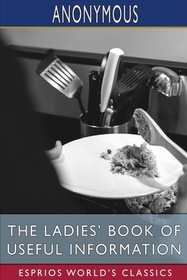 The Ladies' Book of Useful Information (Esprios Classics) The Ladies' Book of Useful Information (Esprios Classics)