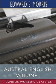 Austral English, Volume I (Esprios Classics): A Dictionary of Australasian Words, Phrases and Usages Austral English, Volume I (Esprios Classics): A Dictionary of Australasian Words, Phrases and Usages
