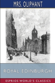 Royal Edinburgh (Esprios Classics): Her Saints, Kings, Prophets and Poets Royal Edinburgh (Esprios Classics): Her Saints, Kings, Prophets and Poets