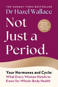 Not Just a Period: Your Hormones and Cycle – What Every Woman Needs to Know for Whole-Body Health