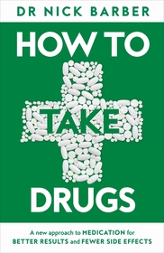 How to Take Drugs: A New Approach to Medication for Better Results and Fewer Side Effects