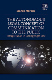 The Autonomous Legal Concept of Communication to the Public: Interpretation in EU Copyright Law The Autonomous Legal Concept of Communication to the Public: Interpretation in EU Copyright Law