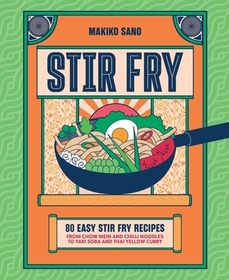 Stir-Fry: 80 Easy Stir-Fry Recipes from Chow Mein and Chilli Noodles to Yaki Soba and Thai Curry