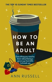 How to be an Adult: Everything you need to know about being a grown up, from bills to break-ups - THE TOP 10 SUNDAY TIMES BESTSELLER