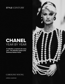 Style Century: Chanel Year by Year: A collection, a moment, for every year ? the definitive guide to the illustrious fashion house