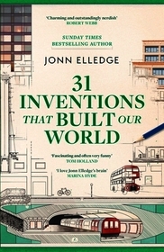 31 Inventions that Built Our World: The Making of Modern Life