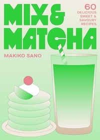 Mix & Matcha: 60 Delicious Sweet & Savoury Recipes