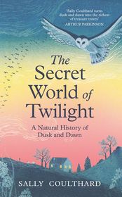 The Secret World of Twilight: A Natural History of Dusk and Dawn