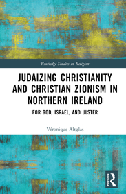 Judaizing Christianity and Christian Zionism in Northern Ireland: For God, Israel, and Ulster Judaizing Christianity and Christian Zionism in Northern Ireland: For God, Israel, and Ulster