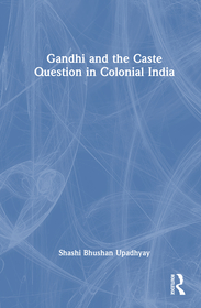 Gandhi and the Caste Question in Colonial India Gandhi and the Caste Question in Colonial India