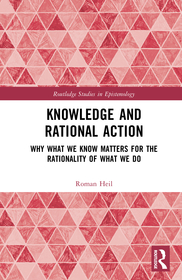 Knowledge and Rational Action: Why What We Know Matters for the Rationality of What We Do Knowledge and Rational Action: Why What We Know Matters for the Rationality of What We Do