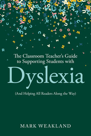 The Classroom Teacher’s Guide to Supporting Students with Dyslexia: (And Helping All Readers Along the Way)