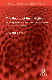 The Poetry of the Invisible: An Interpretation of the Major English Poets from Keats to Bridges The Poetry of the Invisible: An Interpretation of the Major English Poets from Keats to Bridges