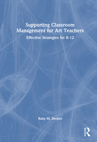 Supporting Classroom Management for Art Teachers: Effective Strategies for K-12 Supporting Classroom Management for Art Teachers: Effective Strategies for K-12