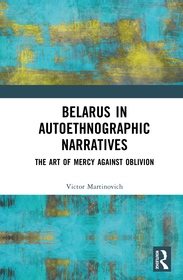 Belarus in Autoethnographic Narratives: The Art of Mercy Against Oblivion Belarus in Autoethnographic Narratives: The Art of Mercy Against Oblivion