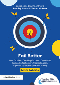 Fail Better: How Teachers Can Help Students Overcome Failure, Perfectionism, Procrastination, Imposter Syndrome and Test Anxiety: How Teachers Can Help Students Overcome Failure, Perfectionism, Procrastination, Impostor Syndrome and Test Anxiety