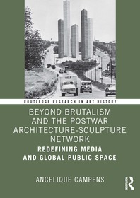 Beyond Brutalism and the Postwar Architecture-Sculpture Network: Redefining Media and Global Public Space