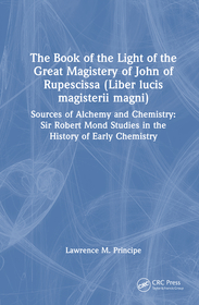 The Book of the Light of the Great Magistery of John of Rupescissa (Liber lucis magisterii magni): Sources of Alchemy and Chemistry: Sir Robert Mond Studies in the History of Early Chemistry