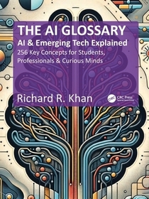 The AI Glossary: AI and Emerging Tech Explained - 256 Key Concepts for Students, Professionals & Curious Minds
