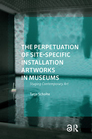 The Perpetuation of Site-Specific Installation Artworks in Museums: Staging Contemporary Art