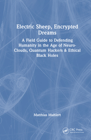 Electric Sheep, Encrypted Dreams: A Field Guide to Defending Humanity in the Age of Neuro-Clouds, Quantum Hackers & Ethical Black Holes