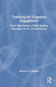 Teaching for Cognitive Engagement: Nine High-Impact, Myth-Busting Strategies for K–12 Instruction