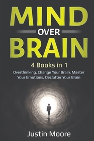 Mind over Brain: 4 Books in 1: Overthinking, Change Your Brain, Master Your Emotions, Declutter Your Brain: 4 Books in 1: Overthinking,