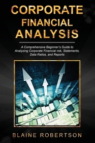 Corporate Financial Analysis: A Comprehensive Beginner's Guide to Analyzing Corporate Financial risk, Statements, Data Ratios, and Reports Corporate Financial Analysis: A Comprehensive Beginner's Guide to Analyzing Corporate Financial risk, Statements, Data Ratios, and Reports