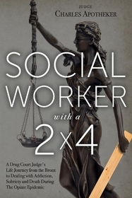 Social Worker with a 2' by 4': A Drug Court Judge's Life Journey from the Bronx to Dealing with Addiction, Sobriety and Death During The Opiate Epidemic Social Worker with a 2' by 4': A Drug Court Judge's Life Journey from the Bronx to Dealing with Addiction, Sobriety and Death During The Opiate Epidemic