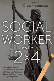 Social Worker with a 2' by 4': A Drug Court Judge's Life Journey from the Bronx to Dealing with Addiction, Sobriety and Death During The Opiate Epidemic