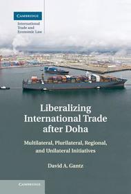 Liberalizing International Trade after Doha: Multilateral, Plurilateral, Regional, and Unilateral Initiatives