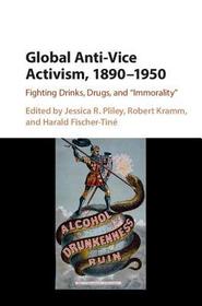 Global Anti-Vice Activism, 1890-1950: Fighting Drinks, Drugs, and 'Immorality' Global Anti-Vice Activism, 1890-1950: Fighting Drinks, Drugs, and 'Immorality'