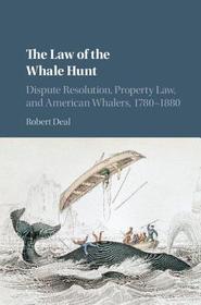 The Law of the Whale Hunt: Dispute Resolution, Property Law, and American Whalers, 1780-1880