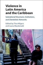 Violence in Latin America and the Caribbean: Subnational Structures, Institutions, and Clientelistic Networks Violence in Latin America and the Caribbean: Subnational Structures, Institutions, and Clientelistic Networks