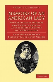 Memoirs of an American Lady: With Sketches of Manners and Scenes in America, as They Existed Previous to the Revolution Memoirs of an American Lady: With Sketches of Manners and Scenes in America, as They Existed Previous to the Revolution