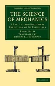 The Science of Mechanics: A Critical and Historical Exposition of its Principles The Science of Mechanics: A Critical and Historical Exposition of its Principles
