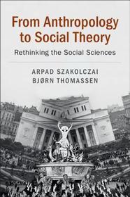 From Anthropology to Social Theory: Rethinking the Social Sciences From Anthropology to Social Theory: Rethinking the Social Sciences