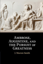 Ambrose, Augustine, and the Pursuit of Greatness Ambrose, Augustine, and the Pursuit of Greatness
