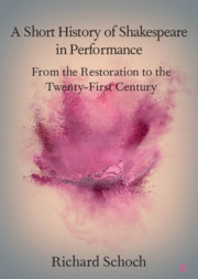 A Short History of Shakespeare in Performance: From the Restoration to the Twenty-First Century