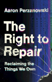 The Right to Repair: Reclaiming the Things We Own The Right to Repair: Reclaiming the Things We Own