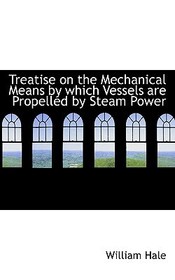 Treatise on the Mechanical Means by Which Vessels Are Propelled by Steam Power Treatise on the Mechanical Means by Which Vessels Are Propelled by Steam Power