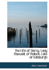 The Life of Darcy, Lady Maxwell, of Pollock, Late of Edinburgh